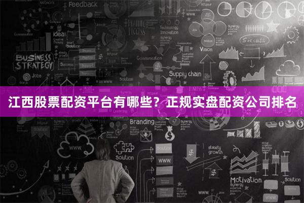 江西股票配资平台有哪些？正规实盘配资公司排名