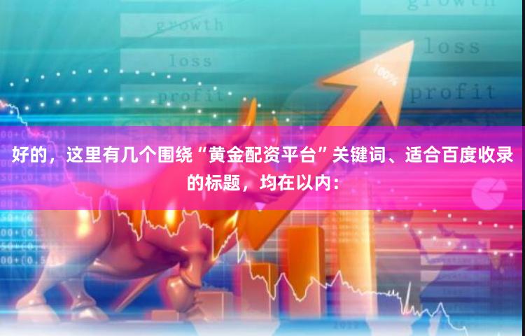 好的，这里有几个围绕“黄金配资平台”关键词、适合百度收录的标题，均在以内：