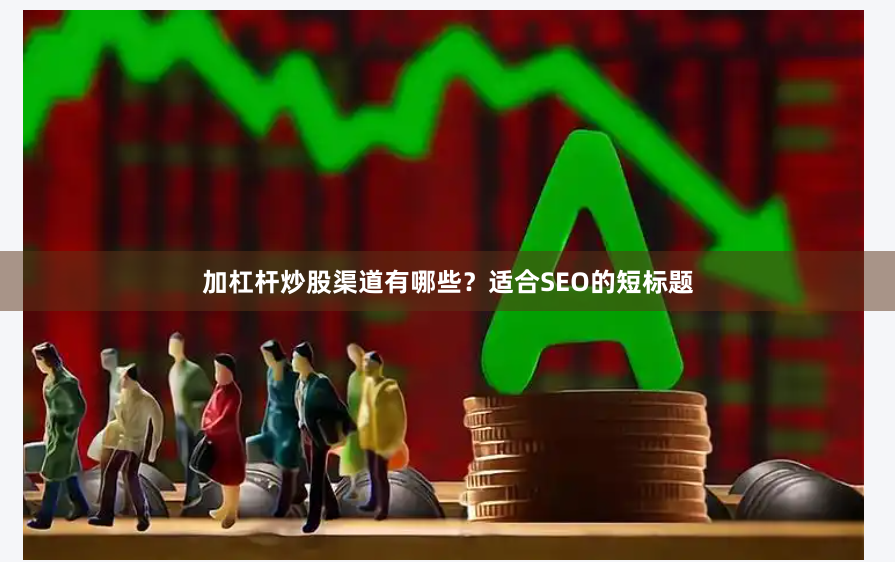加杠杆炒股渠道有哪些？适合SEO的短标题
