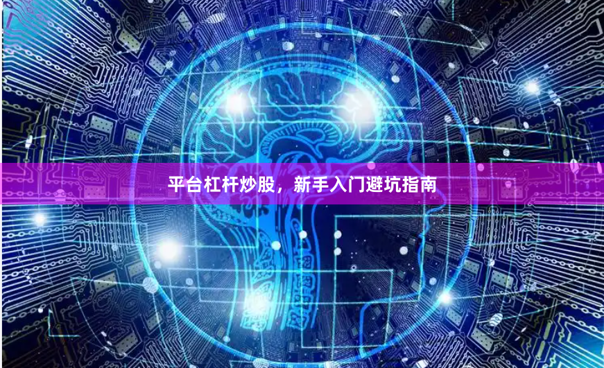 平台杠杆炒股，新手入门避坑指南